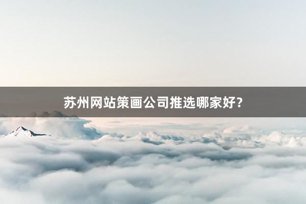 苏州网站策画公司推选哪家好？