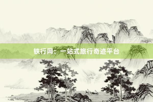 铁行网：一站式旅行奇迹平台