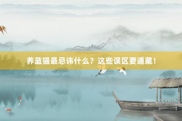 养蓝猫最忌讳什么？这些误区要遁藏！