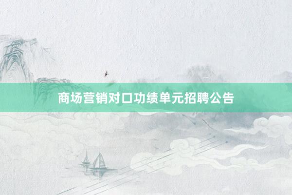 商场营销对口功绩单元招聘公告